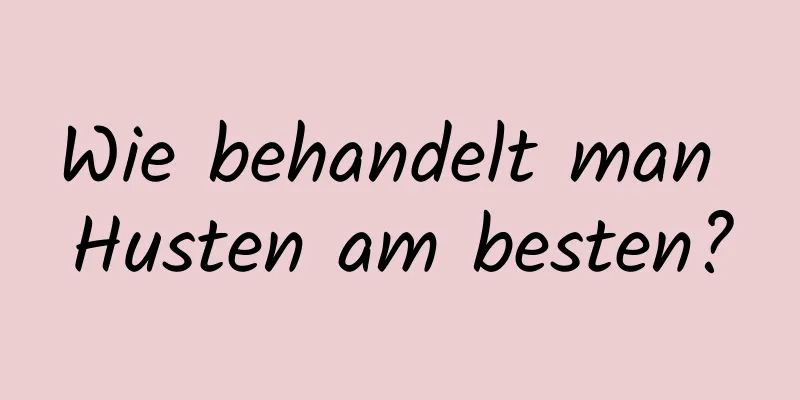 Wie behandelt man Husten am besten?