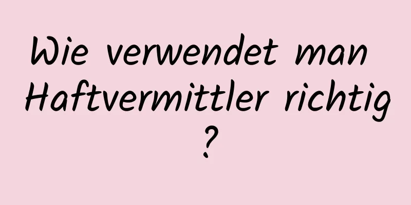 Wie verwendet man Haftvermittler richtig?