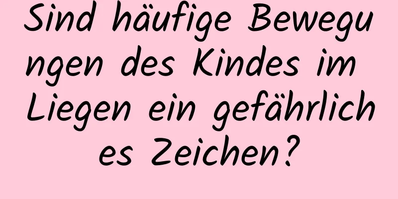 Sind häufige Bewegungen des Kindes im Liegen ein gefährliches Zeichen?