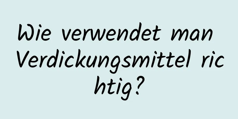 Wie verwendet man Verdickungsmittel richtig?