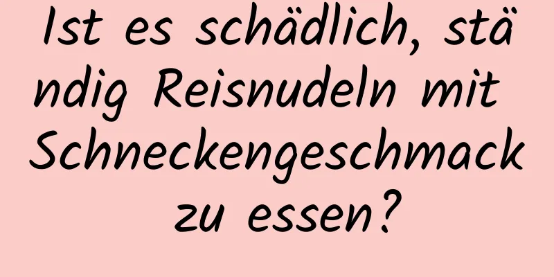 Ist es schädlich, ständig Reisnudeln mit Schneckengeschmack zu essen?