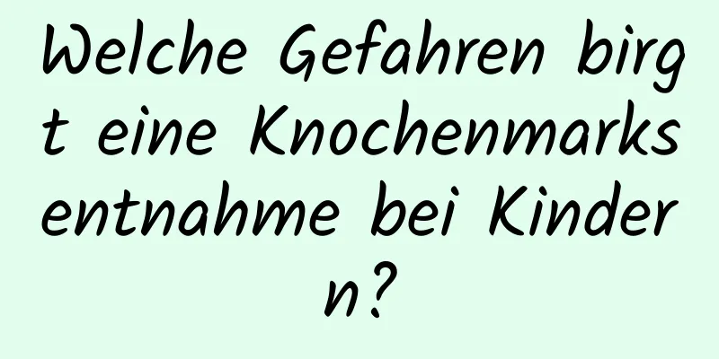 Welche Gefahren birgt eine Knochenmarksentnahme bei Kindern?