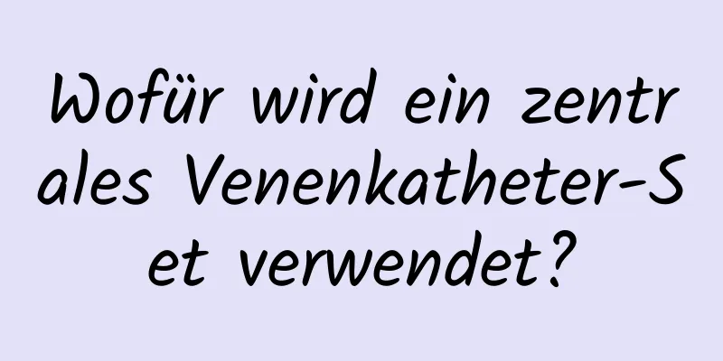 Wofür wird ein zentrales Venenkatheter-Set verwendet?