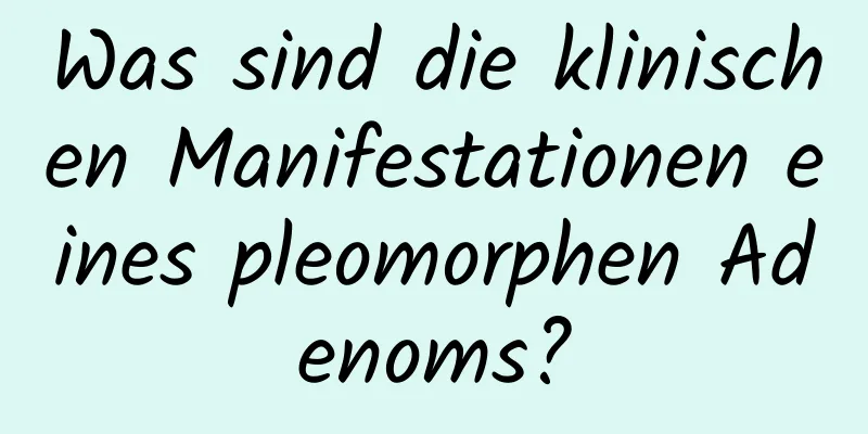 Was sind die klinischen Manifestationen eines pleomorphen Adenoms?