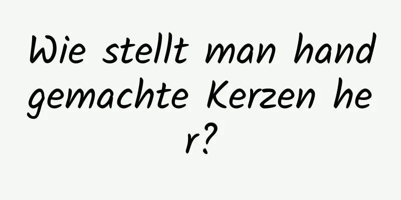 Wie stellt man handgemachte Kerzen her?