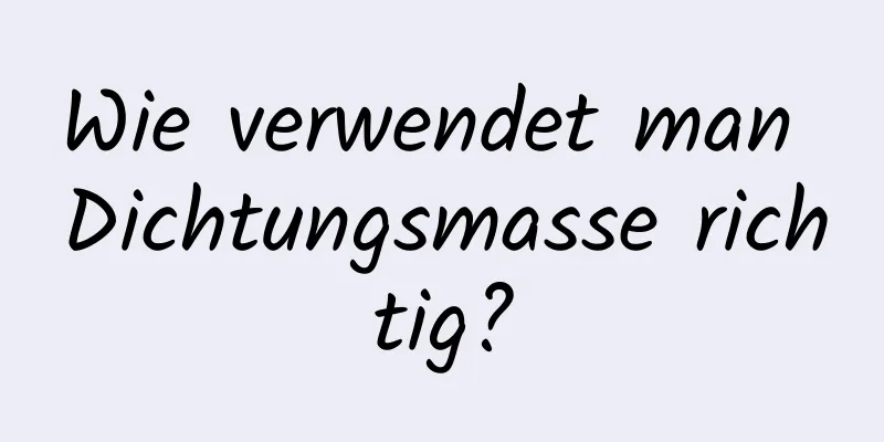 Wie verwendet man Dichtungsmasse richtig?