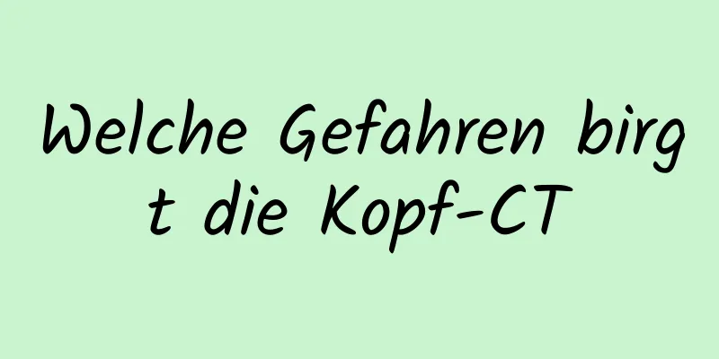 Welche Gefahren birgt die Kopf-CT