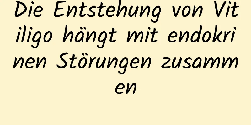 Die Entstehung von Vitiligo hängt mit endokrinen Störungen zusammen
