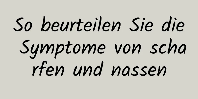 So beurteilen Sie die Symptome von scharfen und nassen