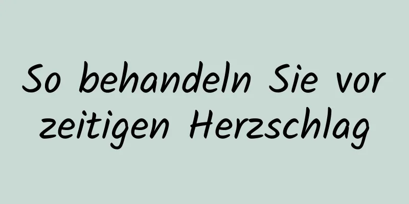 So behandeln Sie vorzeitigen Herzschlag