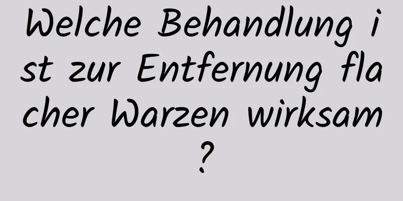 Welche Behandlung ist zur Entfernung flacher Warzen wirksam?