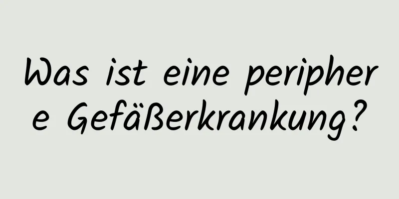 Was ist eine periphere Gefäßerkrankung?