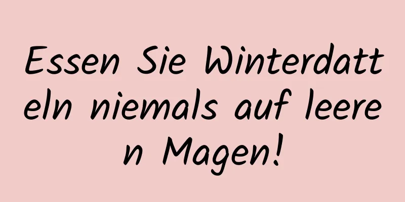 Essen Sie Winterdatteln niemals auf leeren Magen!