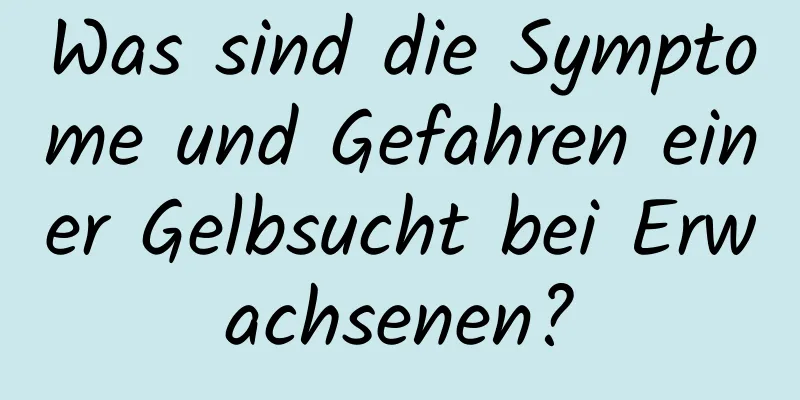 Was sind die Symptome und Gefahren einer Gelbsucht bei Erwachsenen?