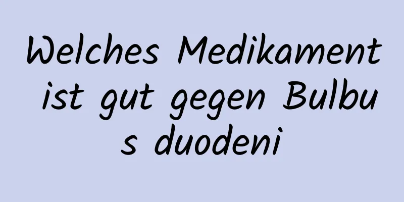 Welches Medikament ist gut gegen Bulbus duodeni