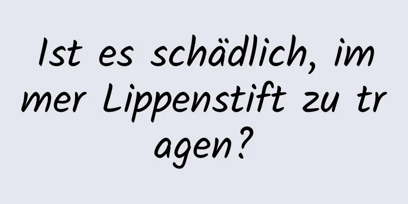 Ist es schädlich, immer Lippenstift zu tragen?