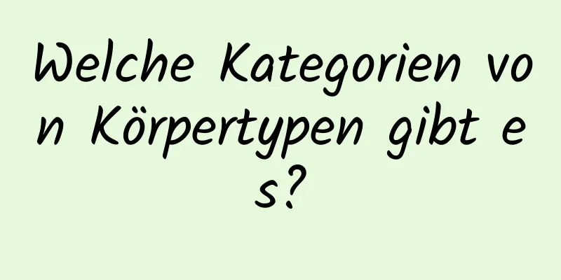 Welche Kategorien von Körpertypen gibt es?
