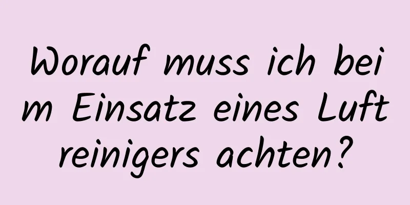 Worauf muss ich beim Einsatz eines Luftreinigers achten?