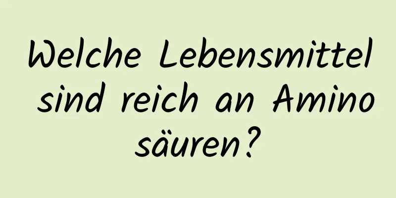 Welche Lebensmittel sind reich an Aminosäuren?