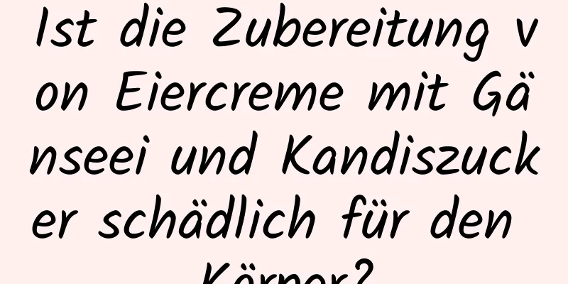 Ist die Zubereitung von Eiercreme mit Gänseei und Kandiszucker schädlich für den Körper?
