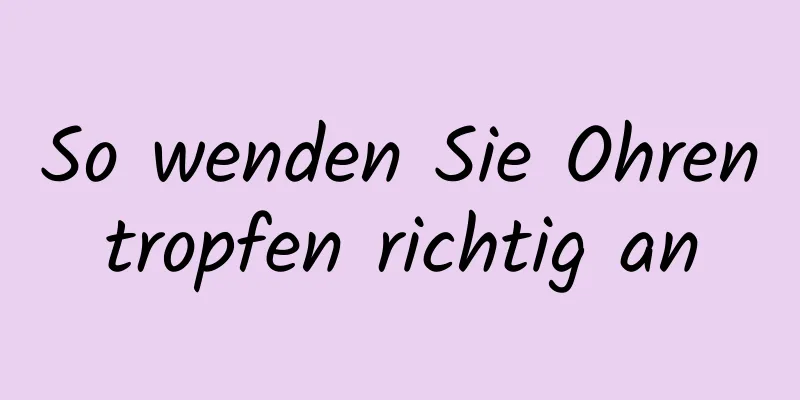 So wenden Sie Ohrentropfen richtig an