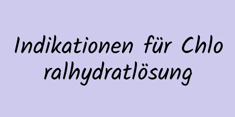 Indikationen für Chloralhydratlösung