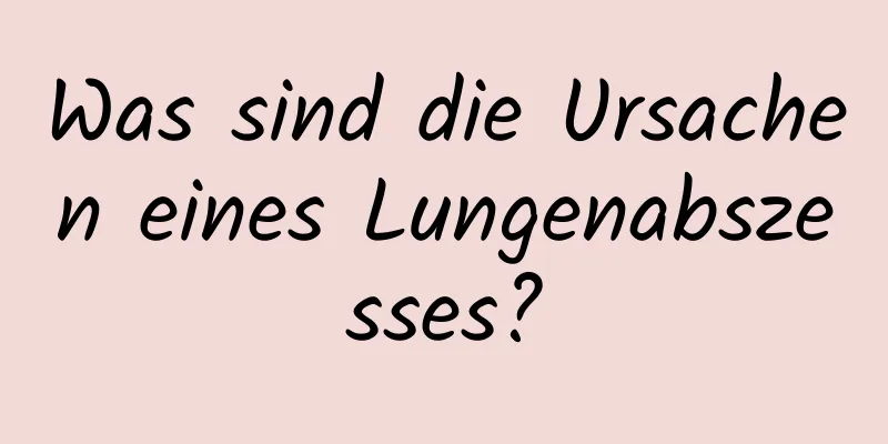 Was sind die Ursachen eines Lungenabszesses?