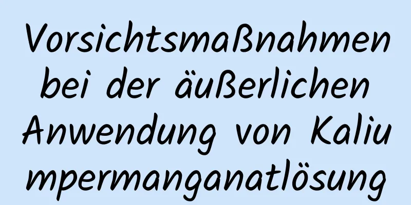 Vorsichtsmaßnahmen bei der äußerlichen Anwendung von Kaliumpermanganatlösung