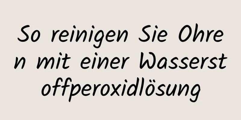 So reinigen Sie Ohren mit einer Wasserstoffperoxidlösung