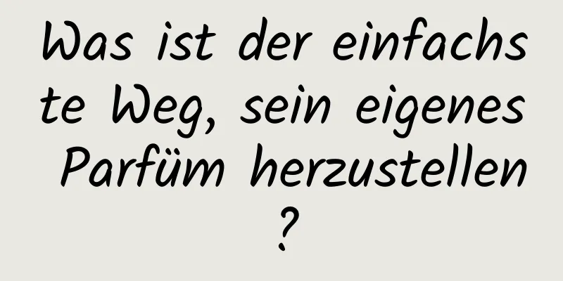 Was ist der einfachste Weg, sein eigenes Parfüm herzustellen?