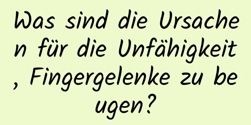 Was sind die Ursachen für die Unfähigkeit, Fingergelenke zu beugen?