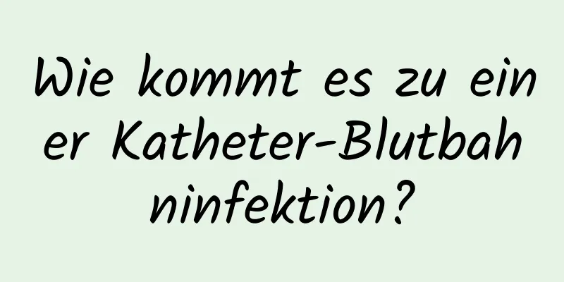 Wie kommt es zu einer Katheter-Blutbahninfektion?