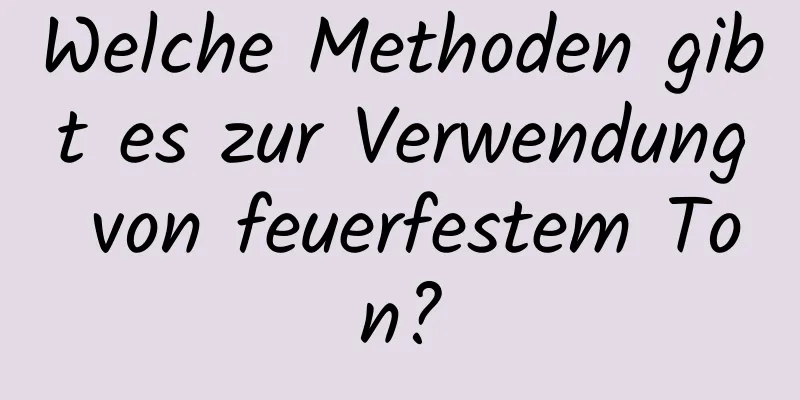 Welche Methoden gibt es zur Verwendung von feuerfestem Ton?