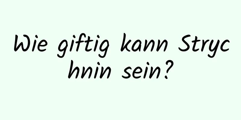 Wie giftig kann Strychnin sein?