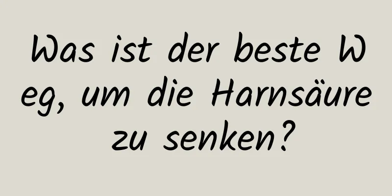 Was ist der beste Weg, um die Harnsäure zu senken?