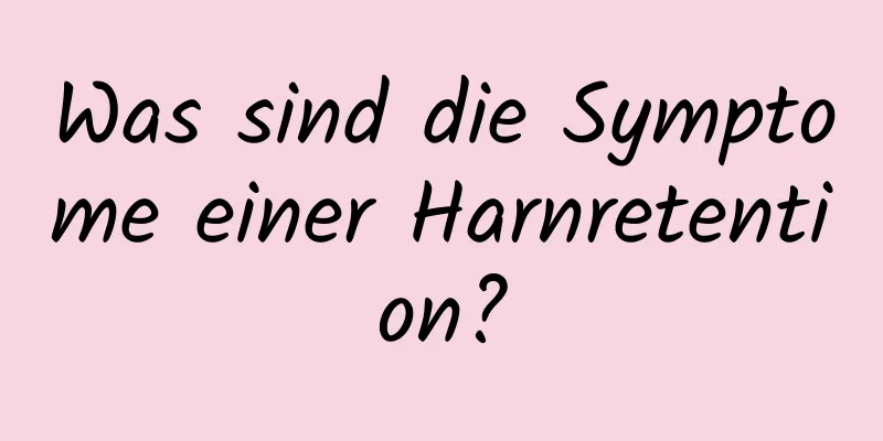 Was sind die Symptome einer Harnretention?