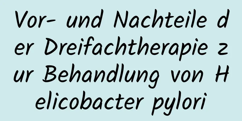 Vor- und Nachteile der Dreifachtherapie zur Behandlung von Helicobacter pylori