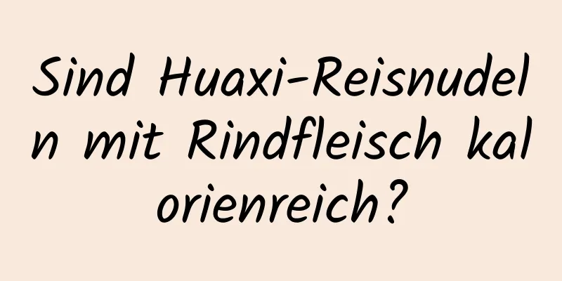 Sind Huaxi-Reisnudeln mit Rindfleisch kalorienreich?