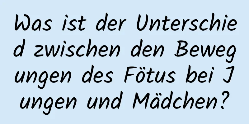 Was ist der Unterschied zwischen den Bewegungen des Fötus bei Jungen und Mädchen?