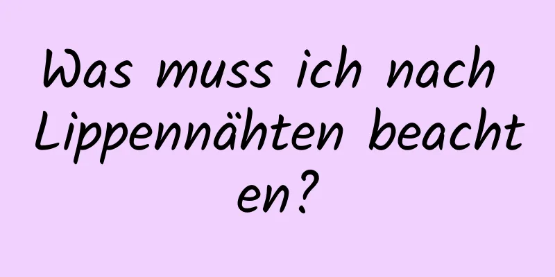 Was muss ich nach Lippennähten beachten?