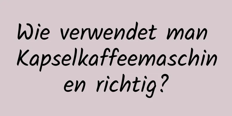 Wie verwendet man Kapselkaffeemaschinen richtig?