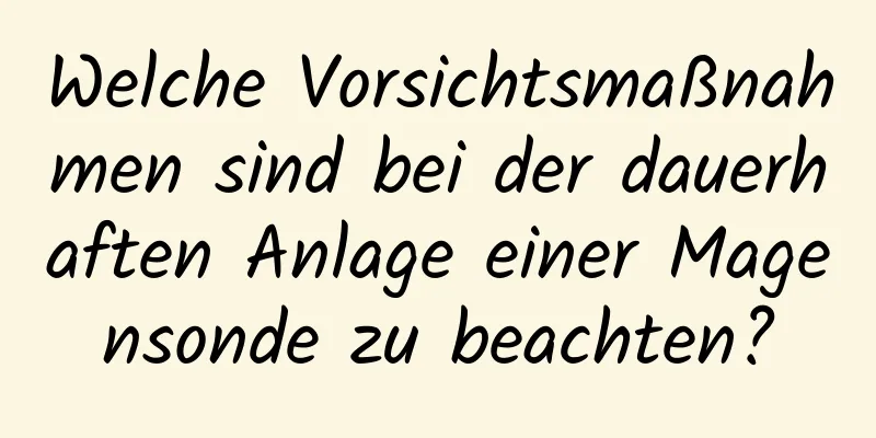 Welche Vorsichtsmaßnahmen sind bei der dauerhaften Anlage einer Magensonde zu beachten?