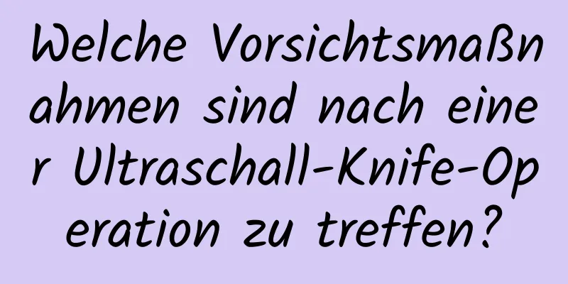 Welche Vorsichtsmaßnahmen sind nach einer Ultraschall-Knife-Operation zu treffen?