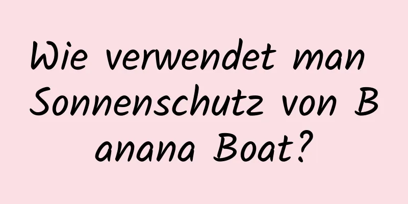 Wie verwendet man Sonnenschutz von Banana Boat?