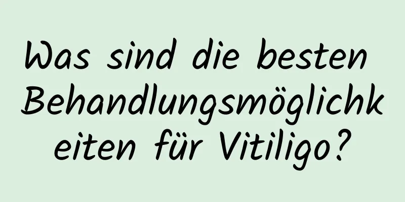 Was sind die besten Behandlungsmöglichkeiten für Vitiligo?