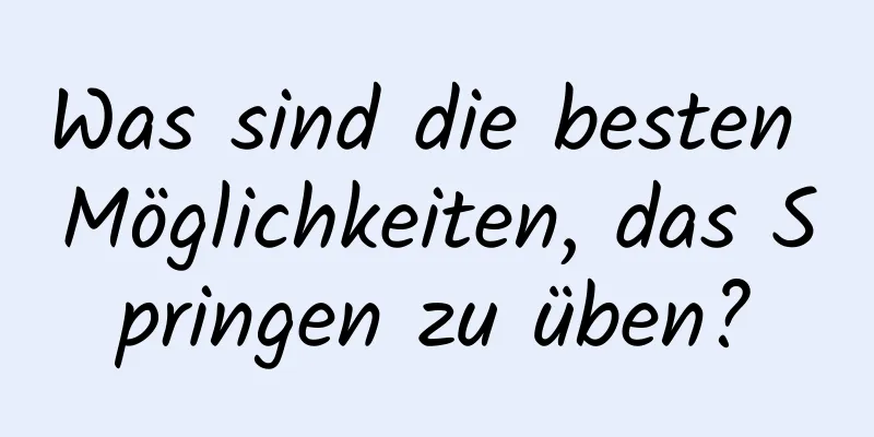 Was sind die besten Möglichkeiten, das Springen zu üben?
