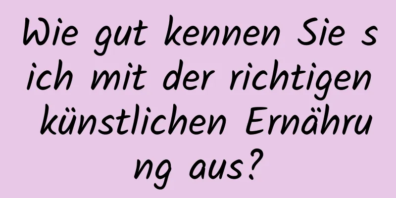 Wie gut kennen Sie sich mit der richtigen künstlichen Ernährung aus?