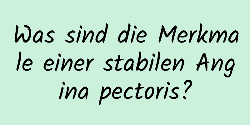 Was sind die Merkmale einer stabilen Angina pectoris?