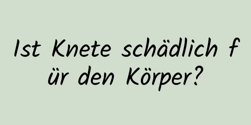 Ist Knete schädlich für den Körper?