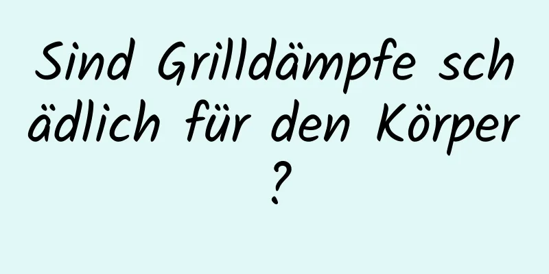 Sind Grilldämpfe schädlich für den Körper?